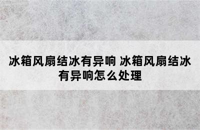 冰箱风扇结冰有异响 冰箱风扇结冰有异响怎么处理